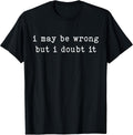 I May Be Wrong But I Doubt It Funny Sarcastic Quote Unisex , , , Long Sleeve Tee
