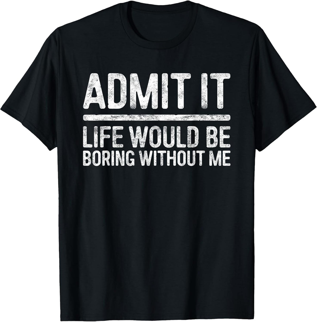 Admit It Life Would Be Boring Without Me Shirt Sarcastic Unisex , , , Long Sleeve Tee