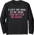 Dog Lover I Left My Dog To Be Here This Better Be Good Long Sleeve Unisex , , , Long Sleeve Tee
