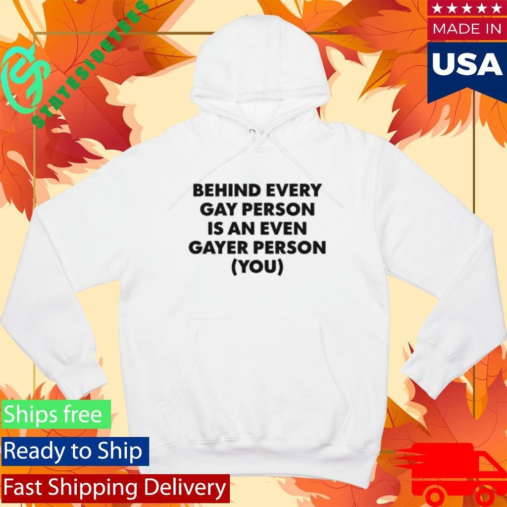 Behind Every Gay Person Is An Even Gayer Person You Shirt Unisex , , , Long Sleeve Tee
