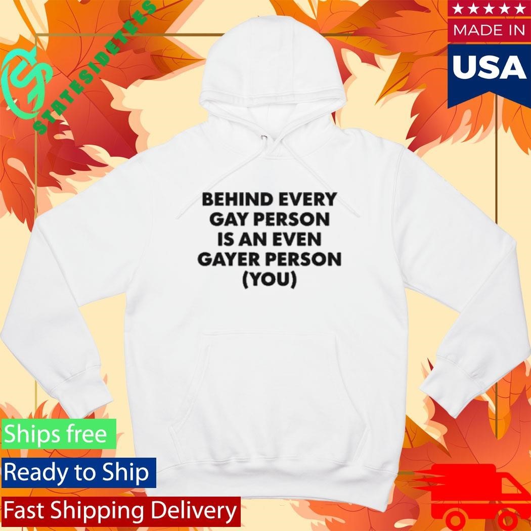 Behind Every Gay Person Is An Even Gayer Person You Shirt Unisex , , , Long Sleeve Tee