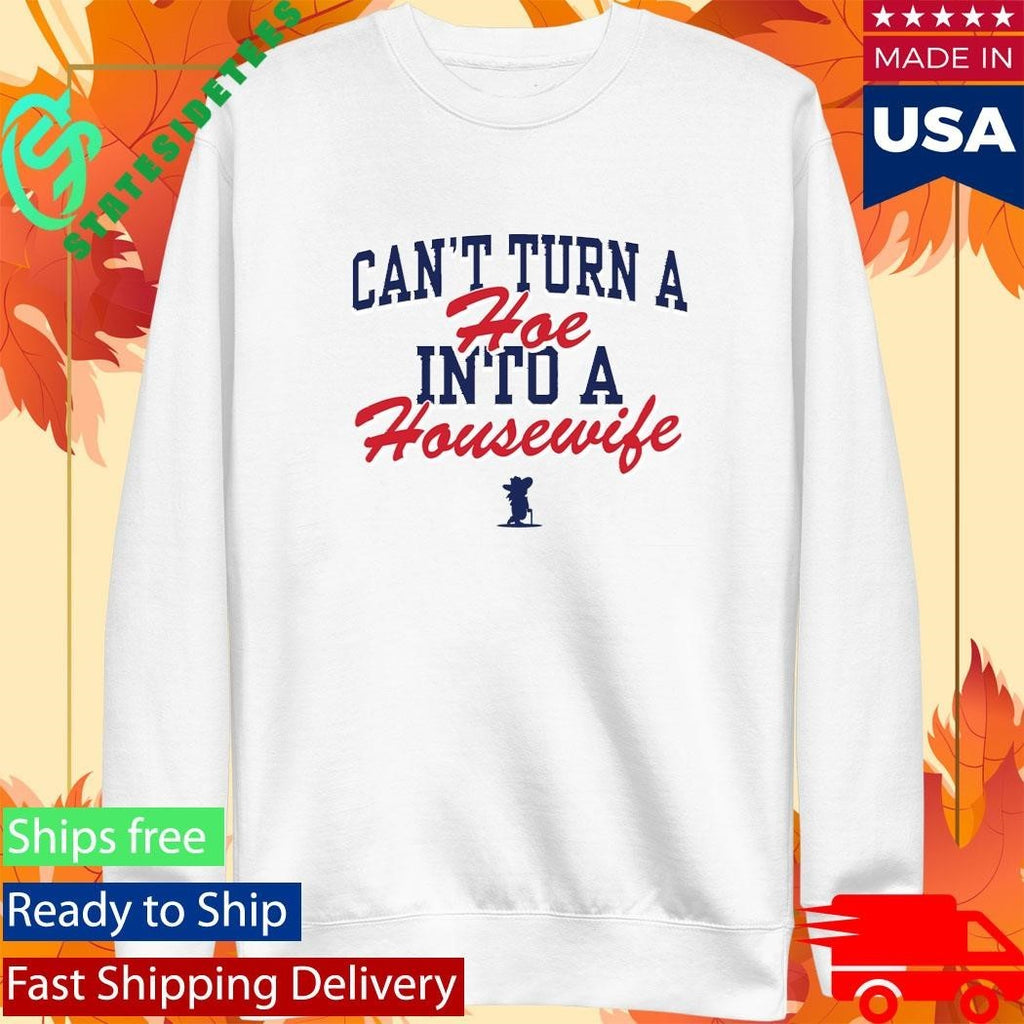 Can’t Turn A Hoe Into A Housewife Shirt Unisex , , , Long Sleeve Tee