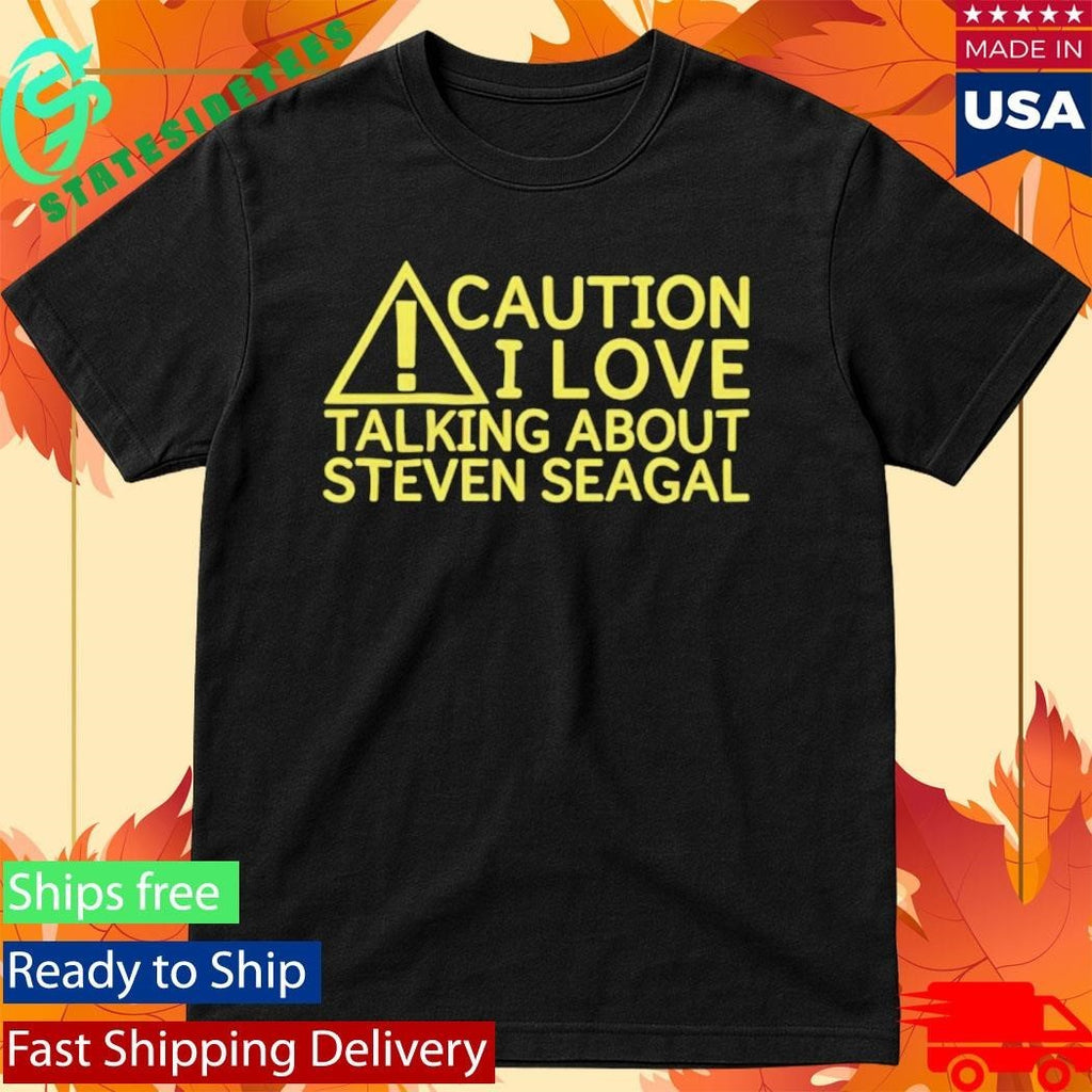 Caution I Love Talking About Steven Seagal Shirt Unisex , , , Long Sleeve Tee