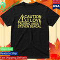Caution I Love Talking About Steven Seagal Shirt Unisex , , , Long Sleeve Tee