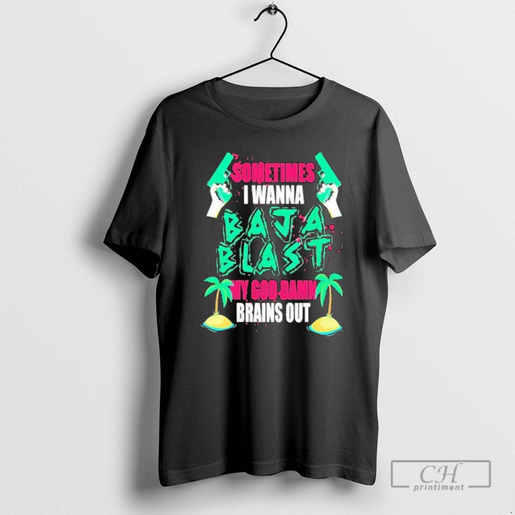 Classic Sometimes I Wanna Baja Blast My Brains Out Shirt Sweater