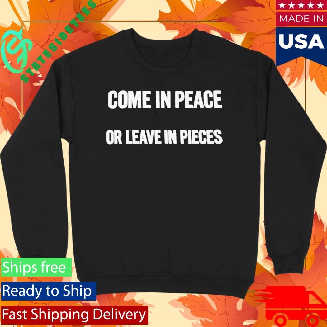 Come In Peace Or Leave In Pieces Shirt Unisex , , , Long Sleeve Tee