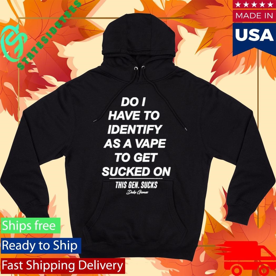 Do I Have To Identify As A Vape To Get Sucked Shirt Unisex , , , Long Sleeve Tee