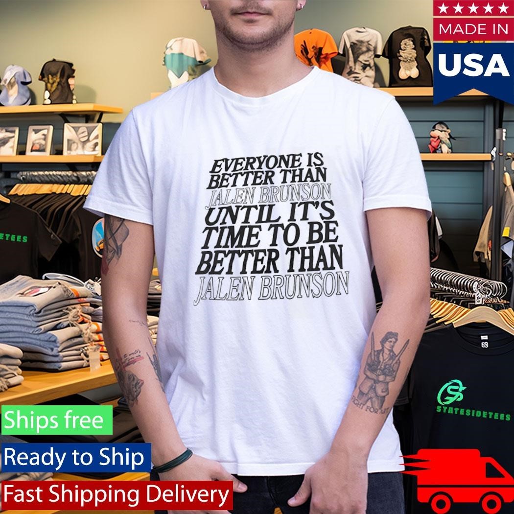 Everyone Is Better Than Jalen Brunson Until Its Time To Be Better Than Shirt Unisex , , , Long Sleeve Tee