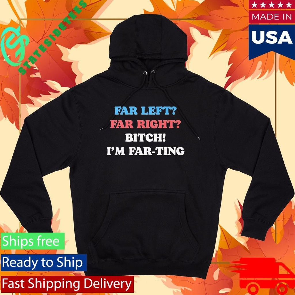 Far Left Far Right Bitch I’m Far-ting Shirt Unisex , , , Long Sleeve Tee