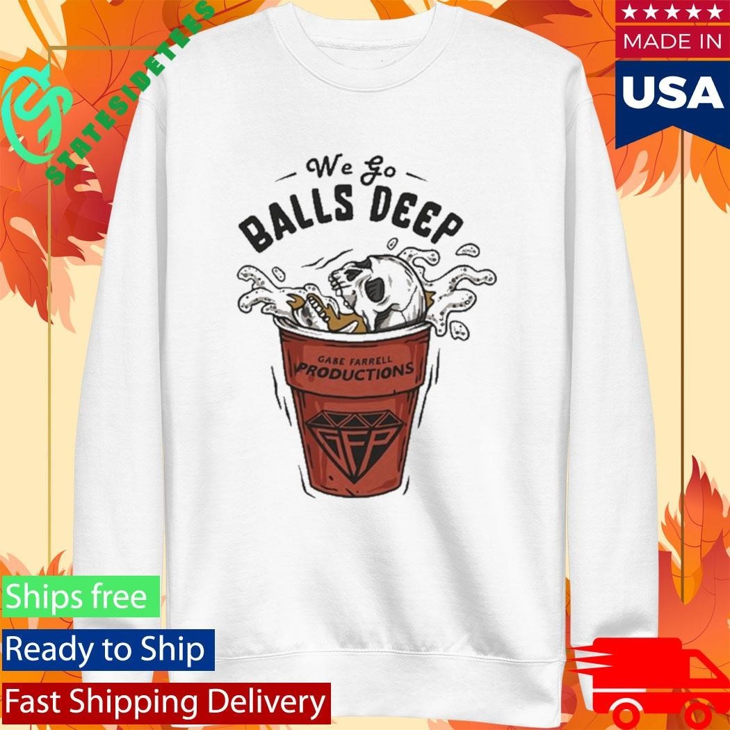 Gabe Farrell Productions We Go Balls Deep Shirt Unisex , , , Long Sleeve Tee