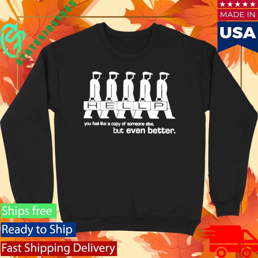Hellp You Feel Like A Copy Of Someone Else But Even Better Shirt Unisex , , , Long Sleeve Tee