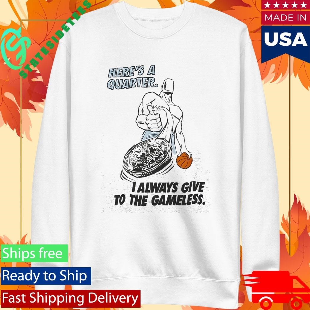 Here’s A Quarter I Always Give To The Gameless Shirt Unisex , , , Long Sleeve Tee