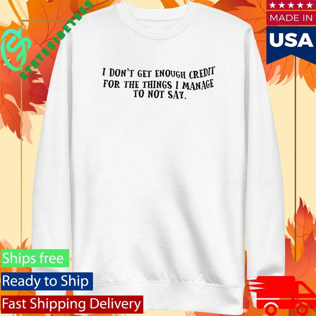 I Don’t Get Enough Credit For The Things I Manage To Not Say Shirt Unisex , , , Long Sleeve Tee