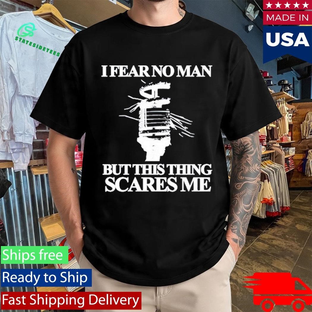 I Fear No Man But This Thing Scares Me Shirt Unisex , , , Long Sleeve Tee