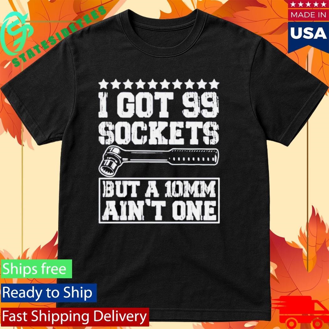 I Got 99 Sockets But A 10mm Ain’t One Shirt Unisex , , , Long Sleeve Tee