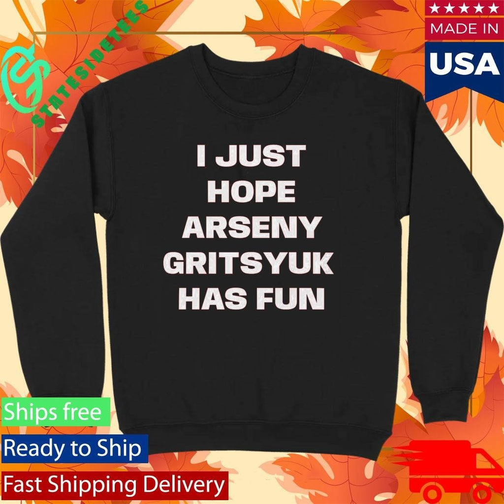 I Just Hope Arseny Gritsyuk Has Fun Shirt Unisex , , , Long Sleeve Tee