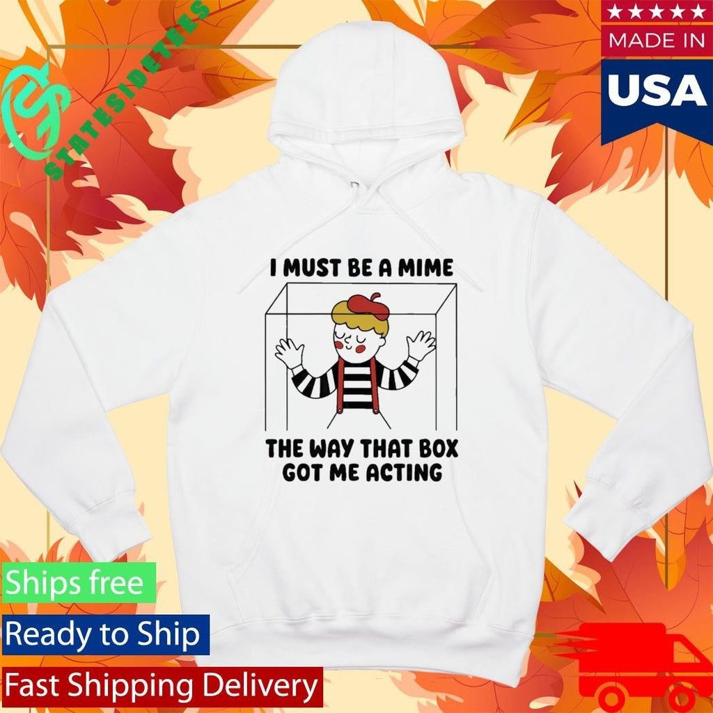 I Must Be A Mime The Way That Box Got Me Acting Shirt Unisex , , , Long Sleeve Tee