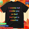 I Wanna Nut In This Boy So Bad But I Got A Coochie Shirt Unisex , , , Long Sleeve Tee