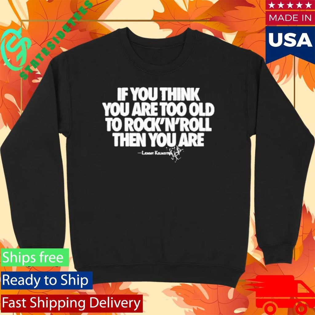 If You Think You Are Too Old To Rock N’ Roll Then You Are Shirt Unisex , , , Long Sleeve Tee
