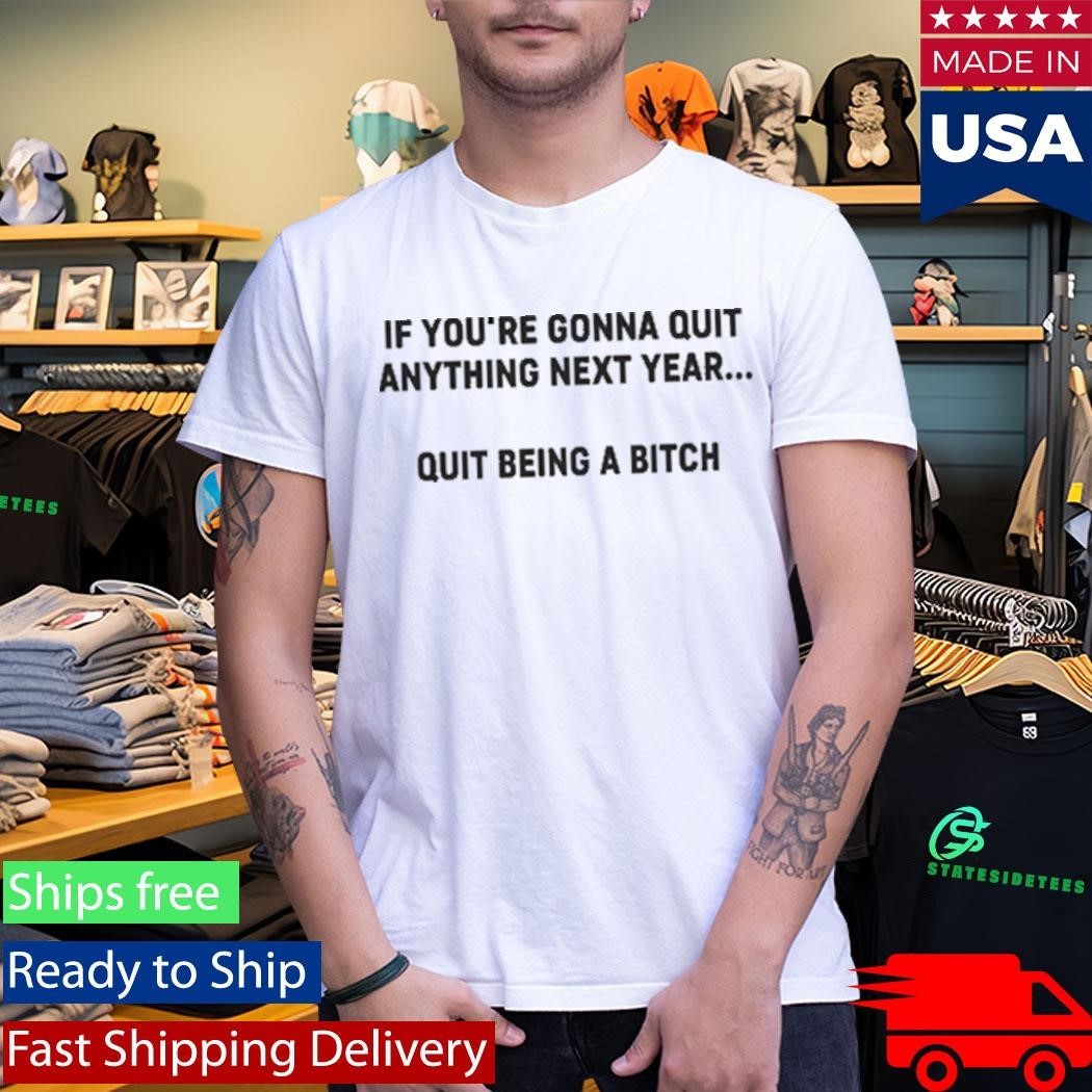 If You’re Gonna Quit Anything Next Year Quit Being A Bitch Shirt Unisex , , , Long Sleeve Tee