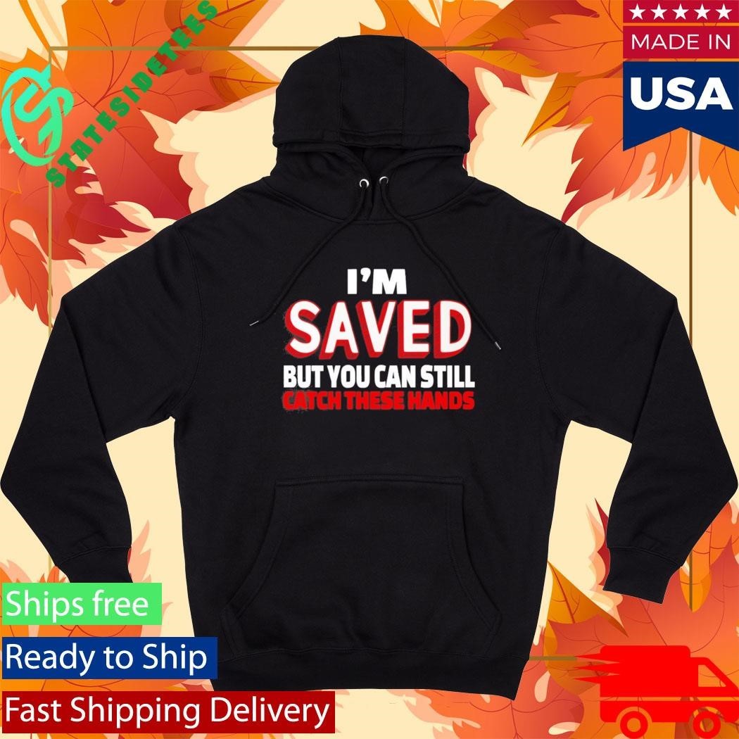 Im Saved But You Can Still Catch These Hands Shirt Unisex , , , Long Sleeve Tee