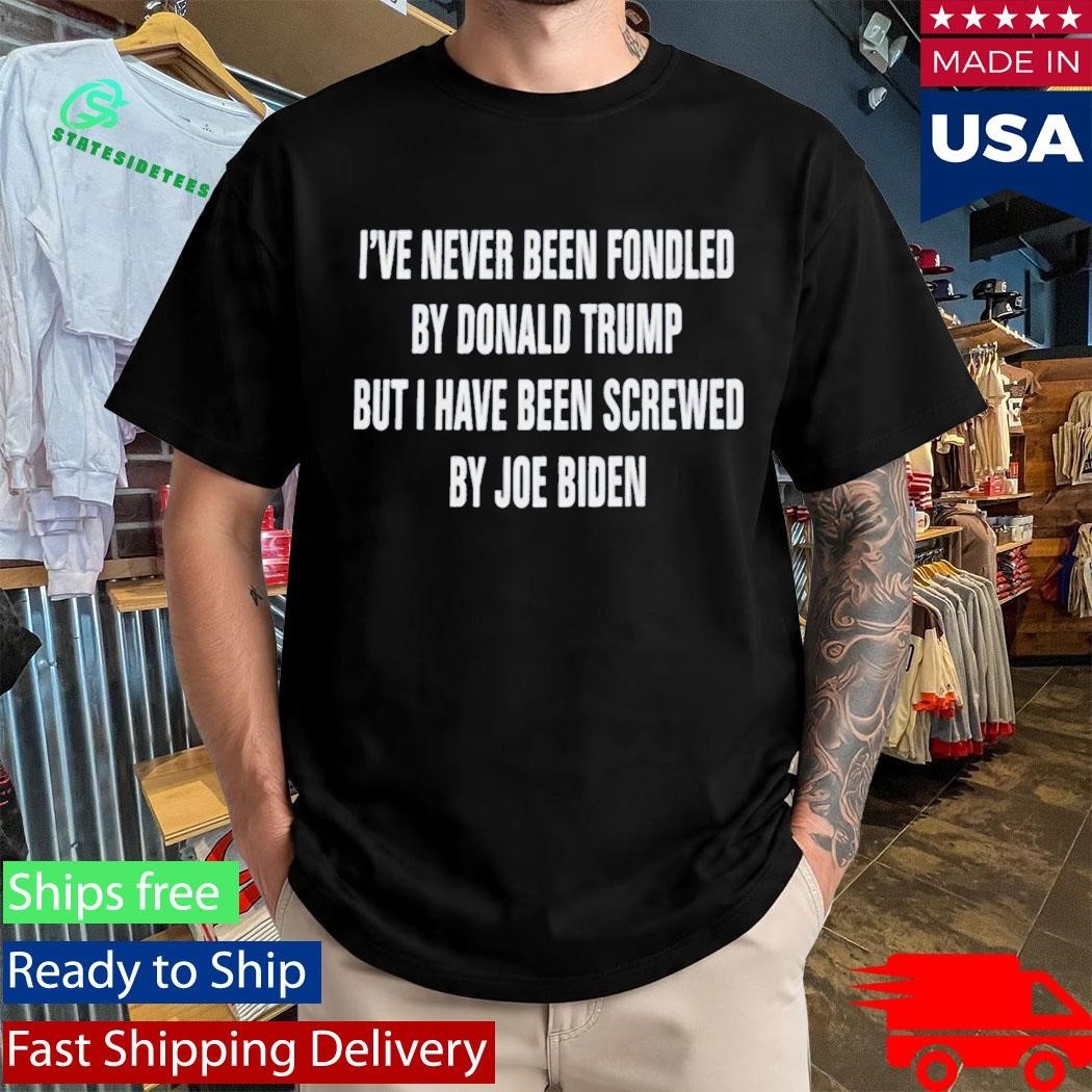 I’ve Never Been Fondled By Donald Trump But I Have Been Screwed By Joe Biden Shirt Unisex , , , Long Sleeve Tee