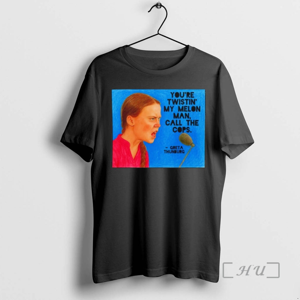 Limited Edition Greta Thunberg Youre Twistin My Melon Man Call The Cops Tee Shirt Sweater