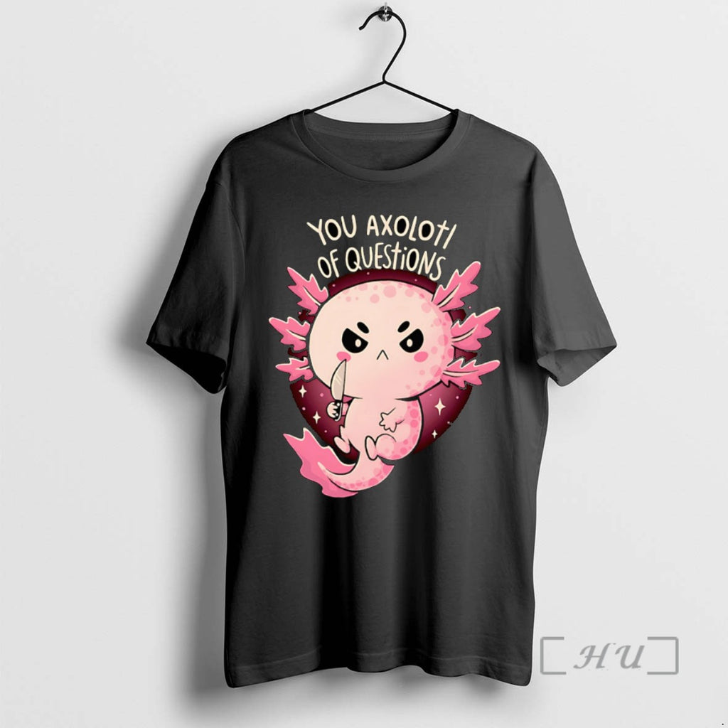 Limited Edition You Axolotl Of Questions Tee Shirt Sweater