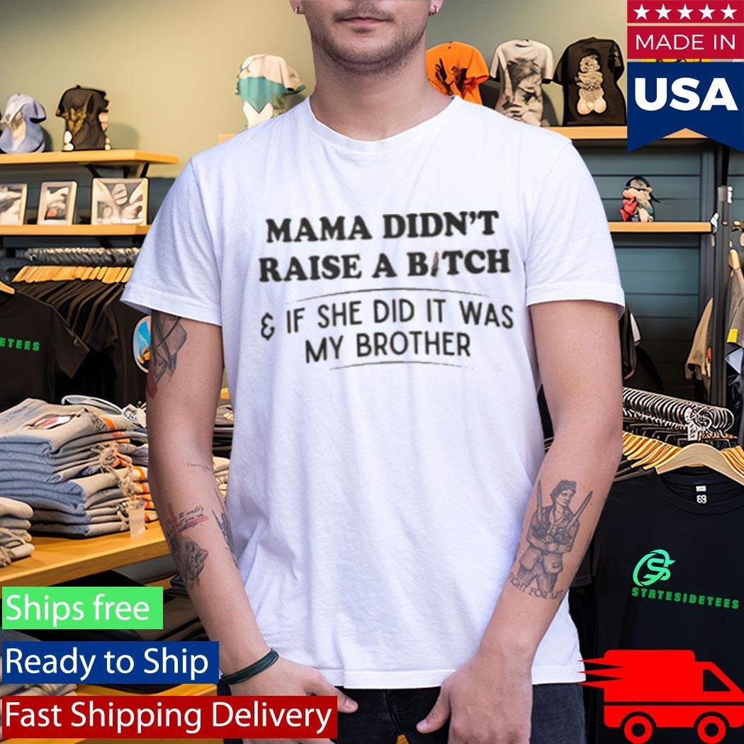 Mama Didn’t Raise A Bitch And If She Did It Was My Brother Shirt Unisex , , , Long Sleeve Tee