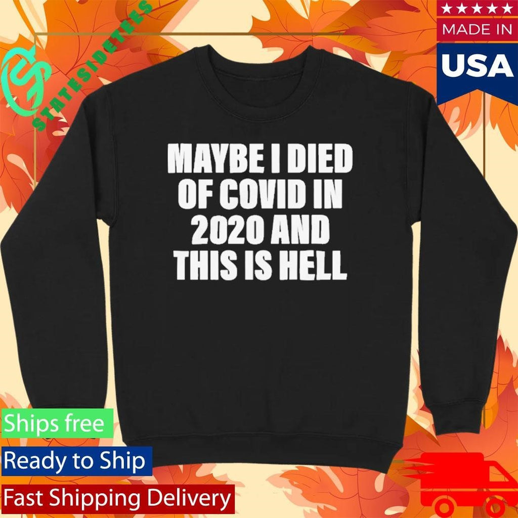 Maybe I Died Of Covid In 2020 And This Is Hell Shirt Unisex , , , Long Sleeve Tee