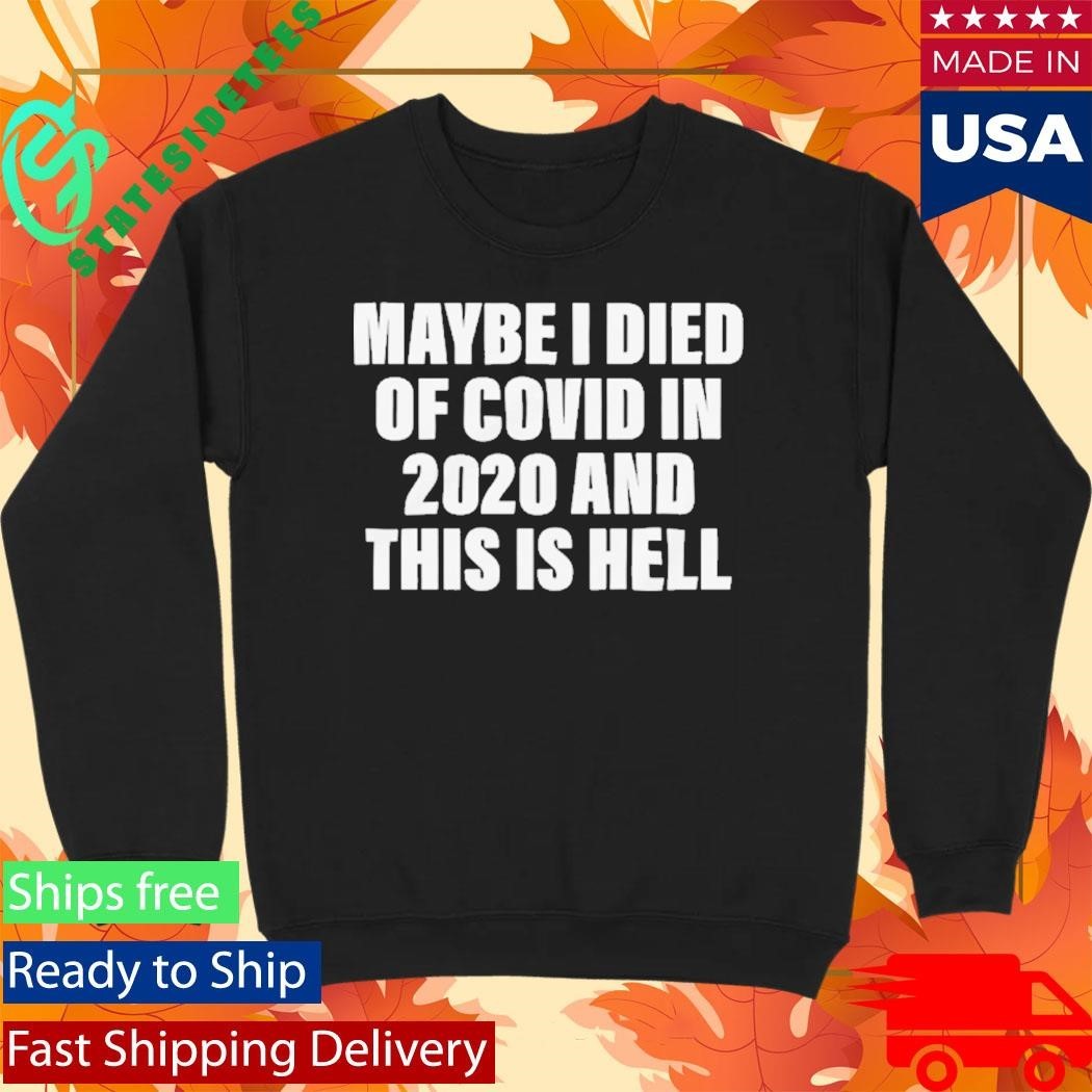 Maybe I Died Of Covid In 2020 And This Is Hell Shirt Unisex , , , Long Sleeve Tee