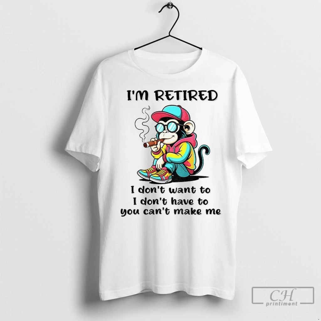 Monkey Im Retired I Dont Want To I Dont Have To You Cant Make Me