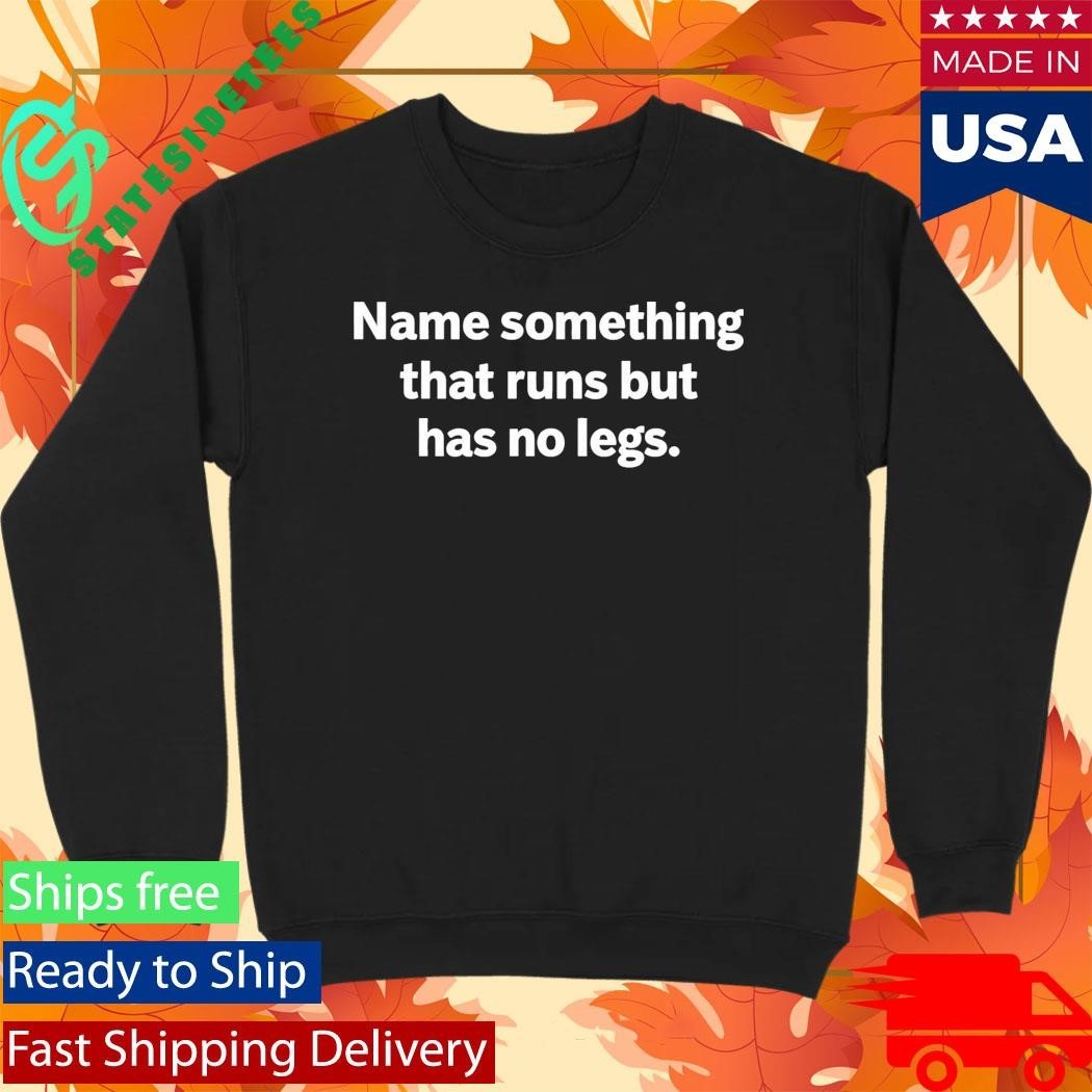 Name Something That Runs But Has No Legs Shirt Unisex , , , Long Sleeve Tee