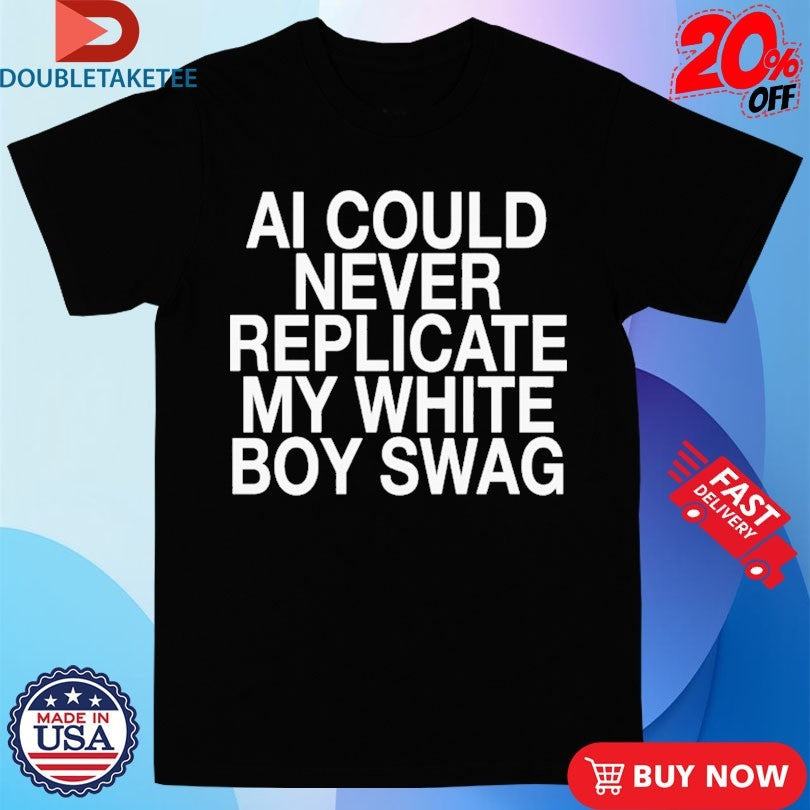 Official AI Can Never Replicate My White Boy Swag Shirts Unisex , , , Long Sleeve Tee