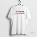 Official Dont Make Fun Of Liberals Without Me Orange