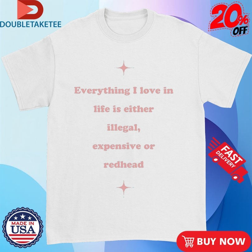 Official Everything I Love In Life Is Either Illegal, Expensive Or Redhead Shirts Unisex , , , Long Sleeve Tee