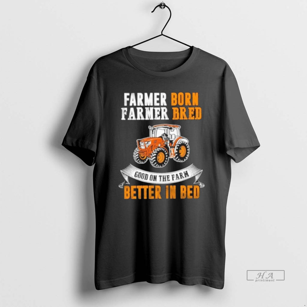 Official Farmer Born Farmer Bred Good On The Farm Better In Bed