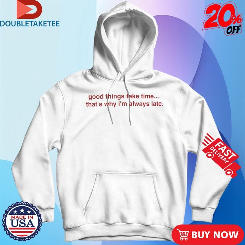 Official Good Things Take Time… That’s Why I’m Always Late Shirts Unisex , , , Long Sleeve Tee