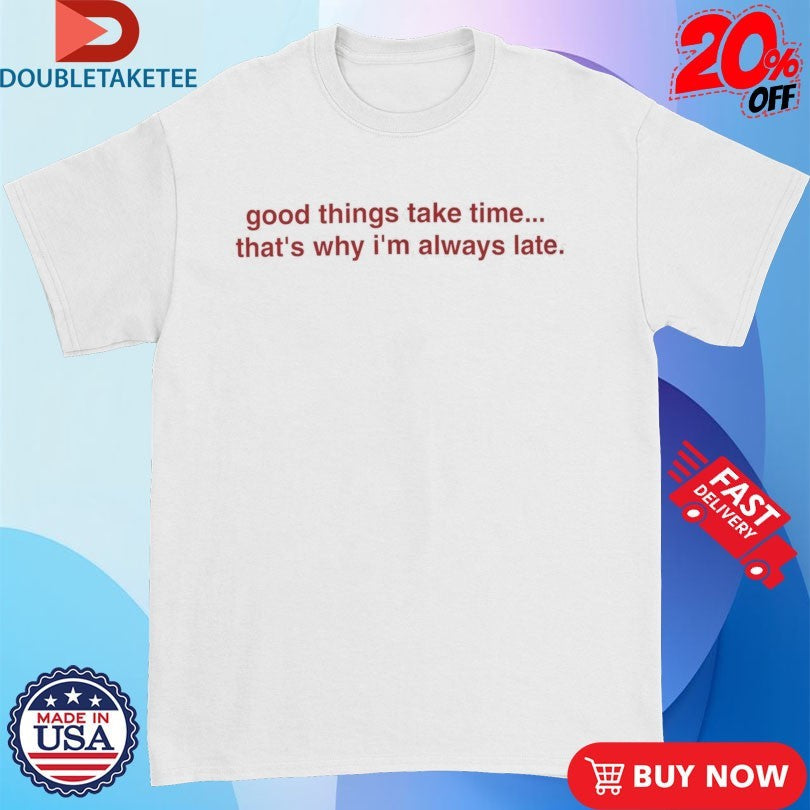 Official Good Things Take Time… That’s Why I’m Always Late Shirts Unisex , , , Long Sleeve Tee