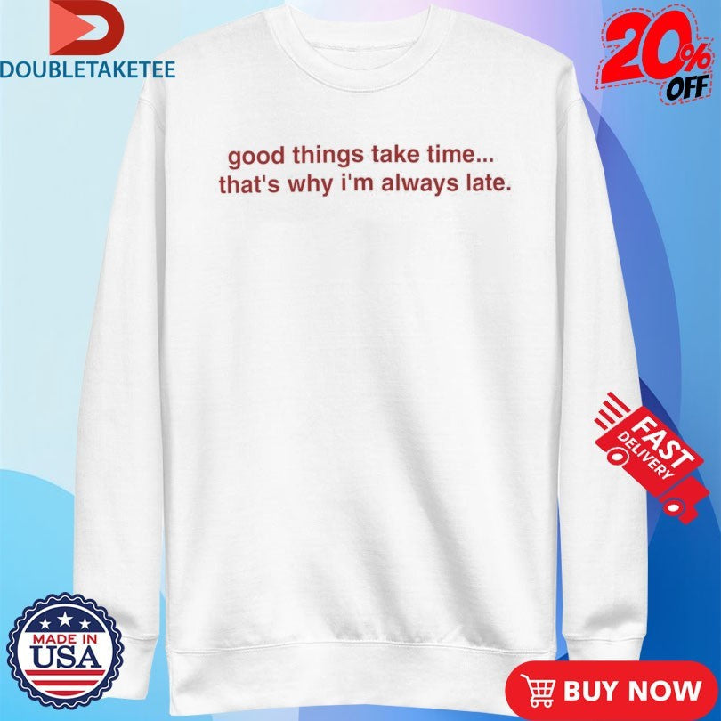 Official Good Things Take Time… That’s Why I’m Always Late Shirts Unisex , , , Long Sleeve Tee