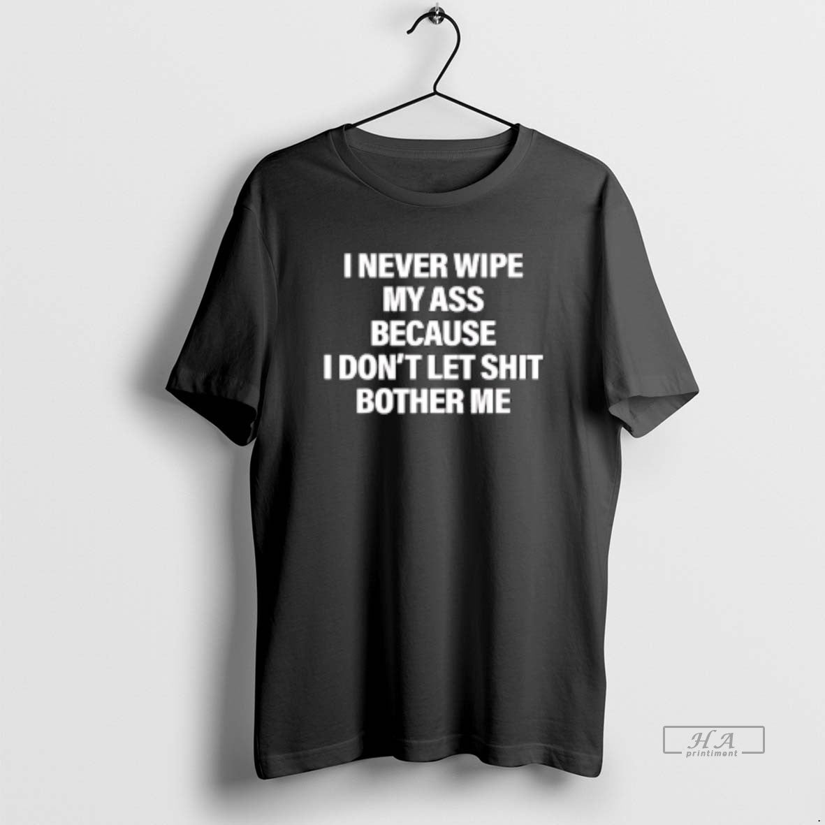 Official I Never Wipe My Ass Because I Dont Let Shit Bother Me