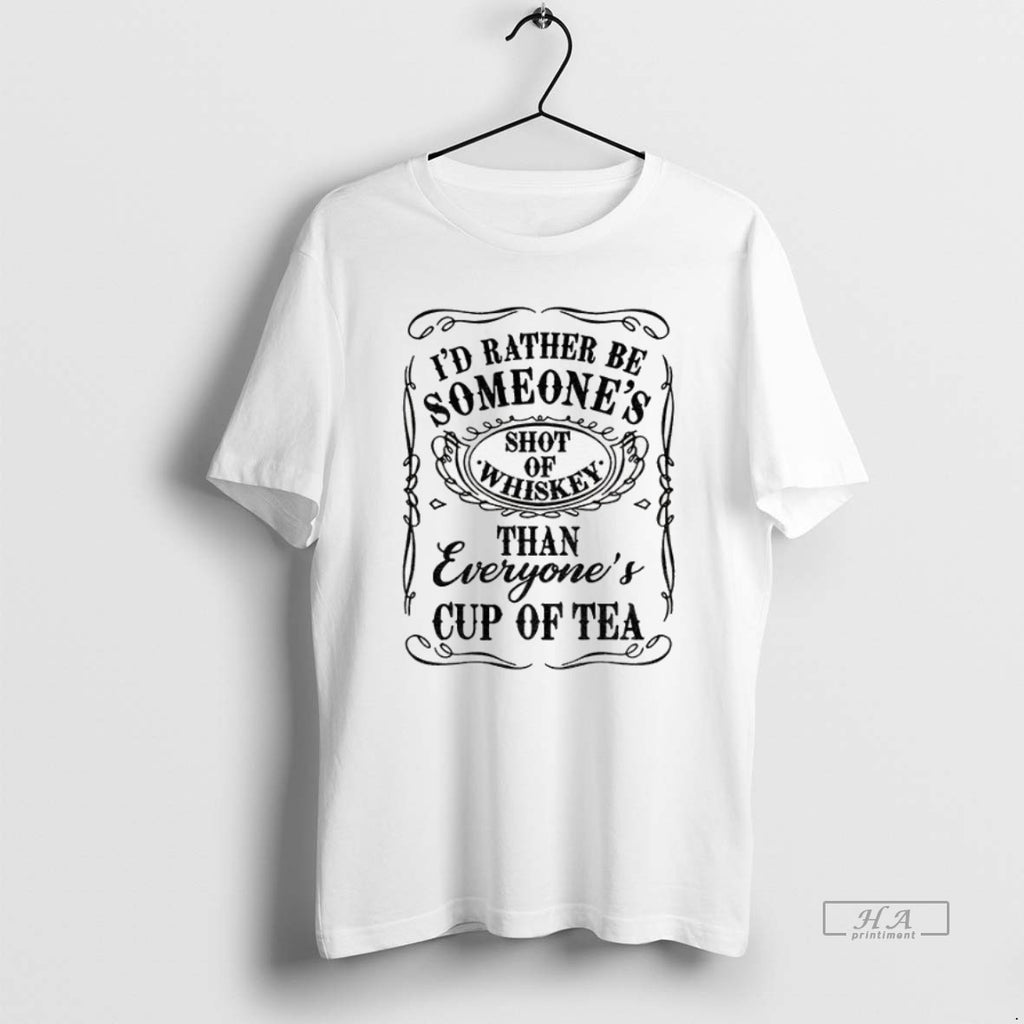 Official Id Rather Be Someones Shot Of Whiskey Than Everyones Cup Of Tea