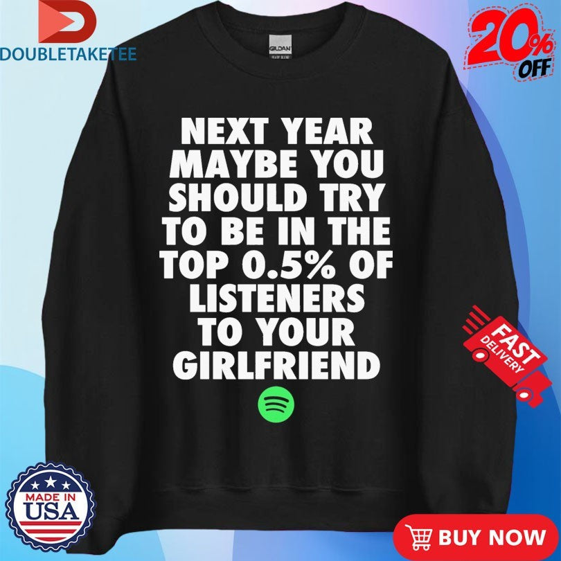 Official Next Year Maybe You Should Try To Be In The Top 0.5% Of Listeners To Your Girlfriend Spotify Shirts