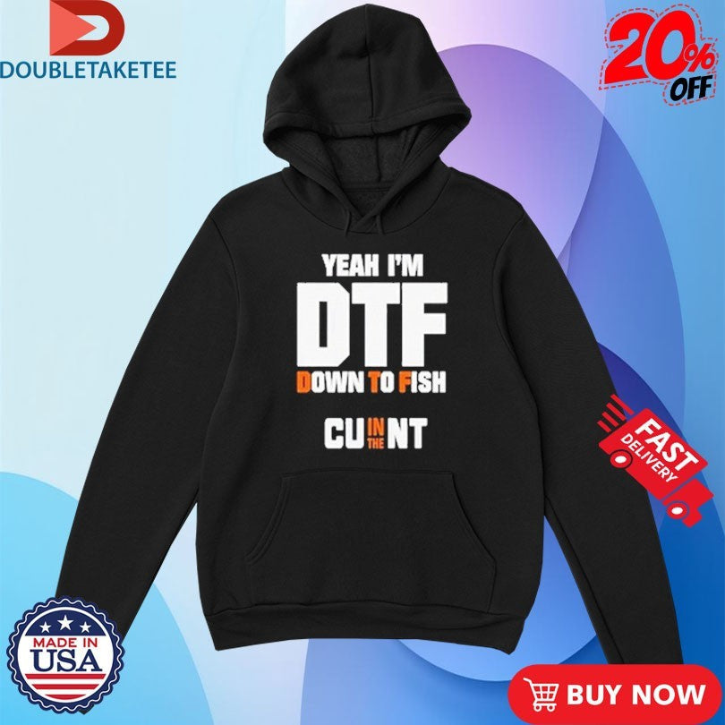 Official Yeah I’m DTF Down To Fish Cu In The Nt Shirts Unisex , , , Long Sleeve Tee