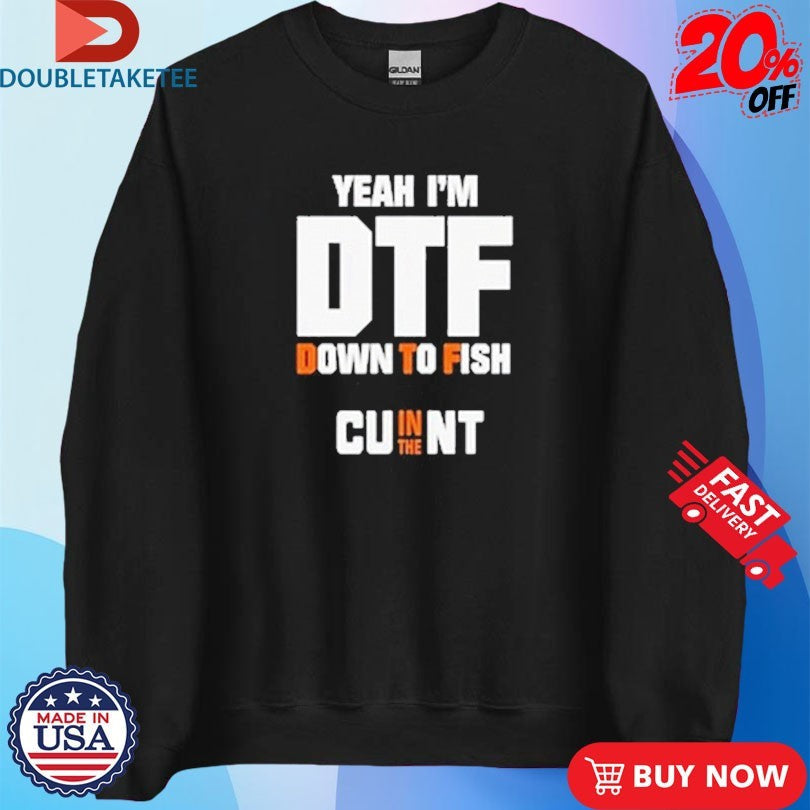 Official Yeah I’m DTF Down To Fish Cu In The Nt Shirts Unisex , , , Long Sleeve Tee