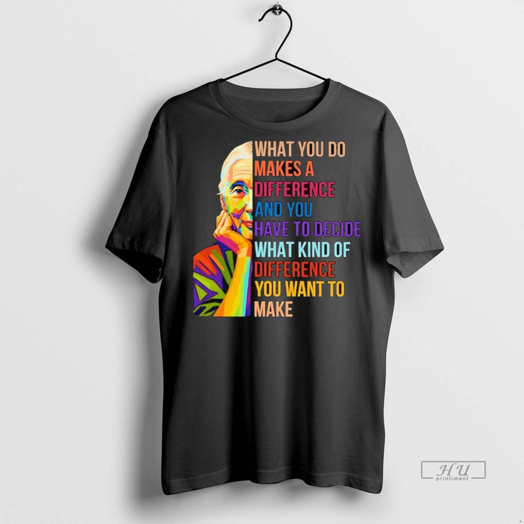 Officials Jane Goodall What You Do Makes A Difference You Decide What Kind Of Difference
