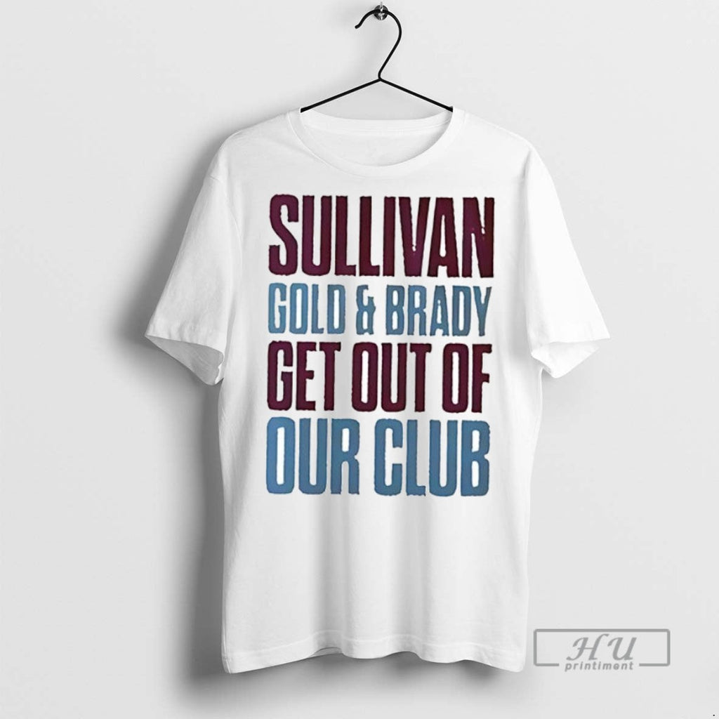 Officials Sullivan Gold And Brady Get Out Of Our Club Ceramic Ceramic And Classic Dad Unisex , , , Long Sleeve Tee