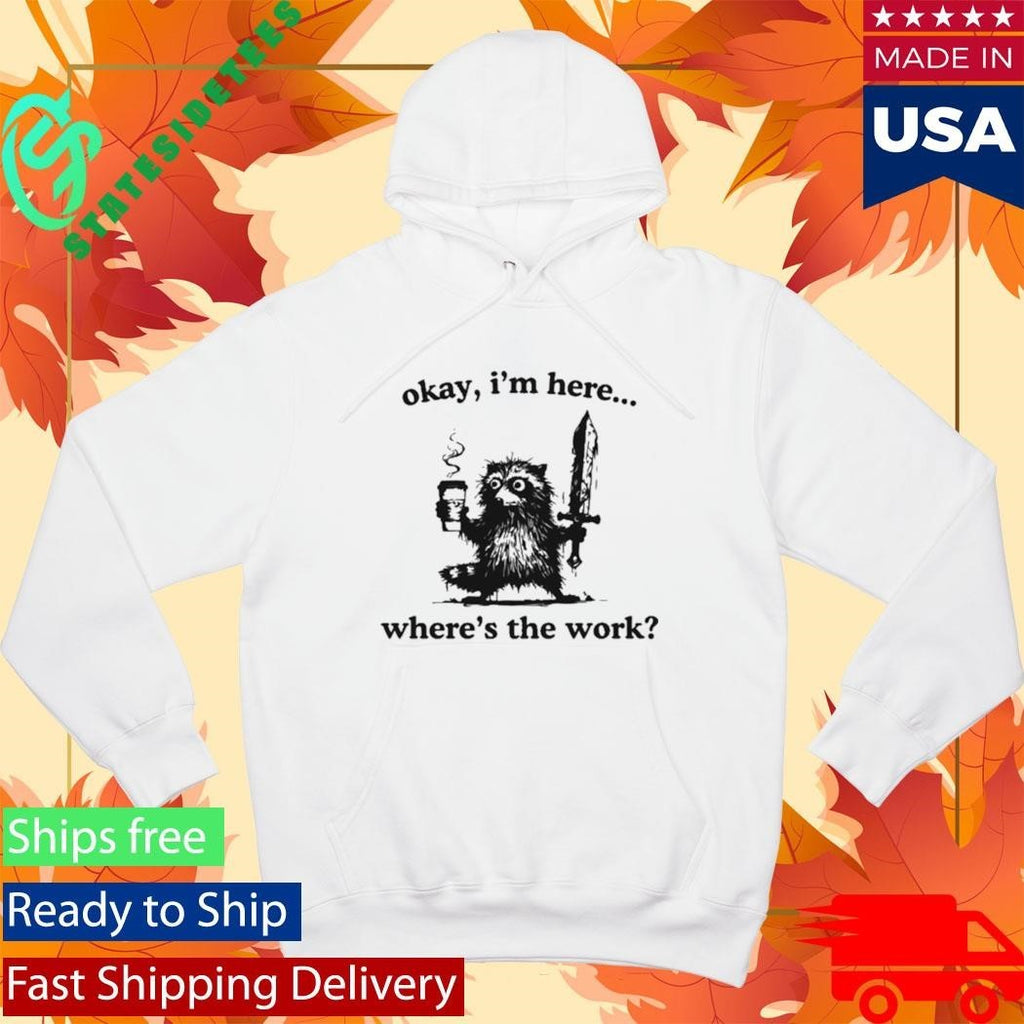 Okay I’m Here Where’s The Work Raccoon Shirt Unisex , , , Long Sleeve Tee