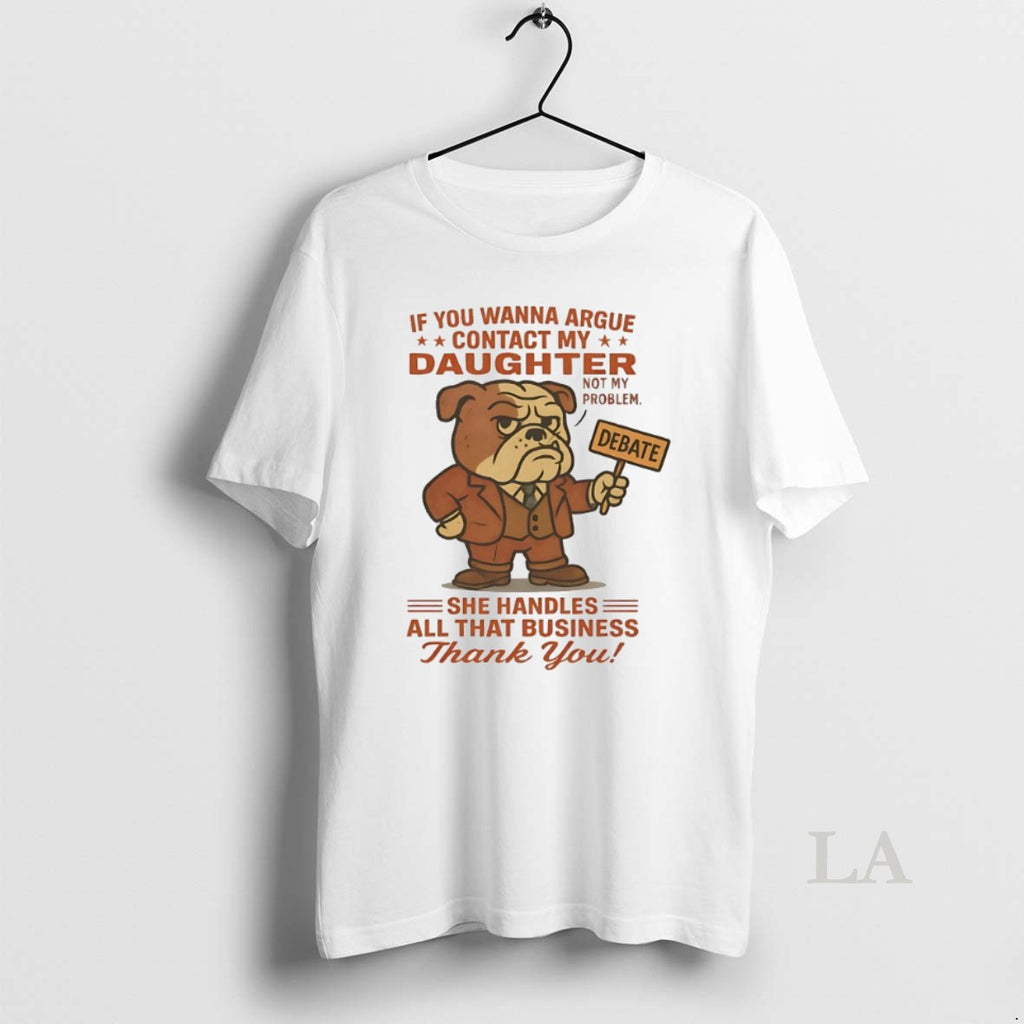 Original Bulldog If You Wanna Argue Contact My Daughter Not My Problem