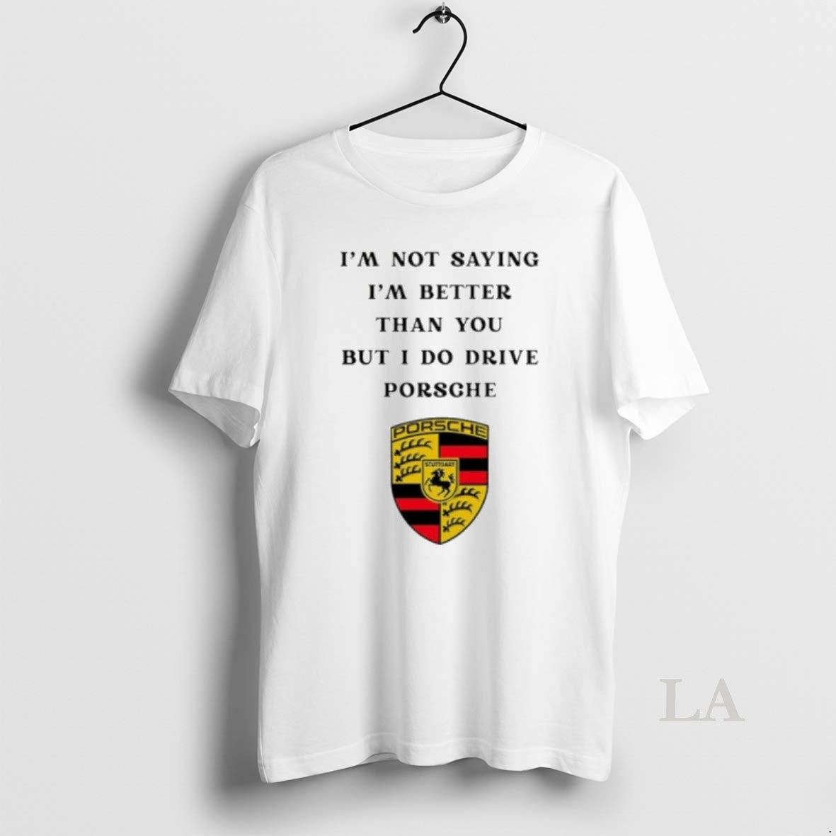 Original I Am Not Saying Im Better Than You But I Do Drive Porsche